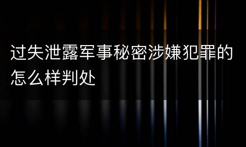 过失泄露军事秘密涉嫌犯罪的怎么样判处