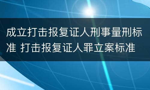 成立打击报复证人刑事量刑标准 打击报复证人罪立案标准