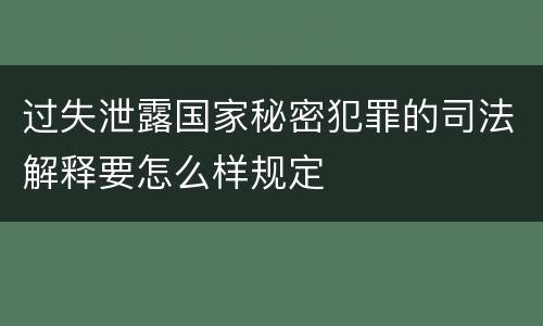 过失泄露国家秘密犯罪的司法解释要怎么样规定