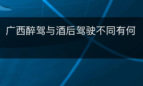 广西醉驾与酒后驾驶不同有何