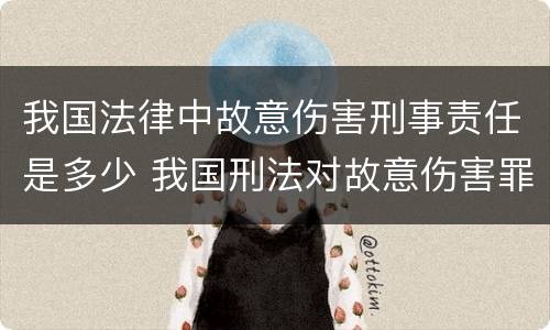 我国法律中故意伤害刑事责任是多少 我国刑法对故意伤害罪的处罚是如何规定的