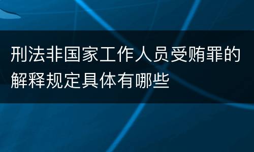 刑法非国家工作人员受贿罪的解释规定具体有哪些