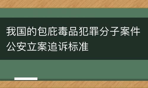 我国的包庇毒品犯罪分子案件公安立案追诉标准