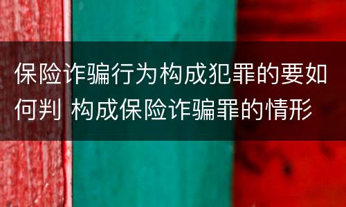 保险诈骗行为构成犯罪的要如何判 构成保险诈骗罪的情形