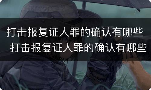 打击报复证人罪的确认有哪些 打击报复证人罪的确认有哪些条款
