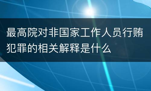 最高院对非国家工作人员行贿犯罪的相关解释是什么