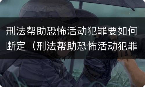 刑法帮助恐怖活动犯罪要如何断定（刑法帮助恐怖活动犯罪要如何断定罪名）