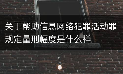 关于帮助信息网络犯罪活动罪规定量刑幅度是什么样