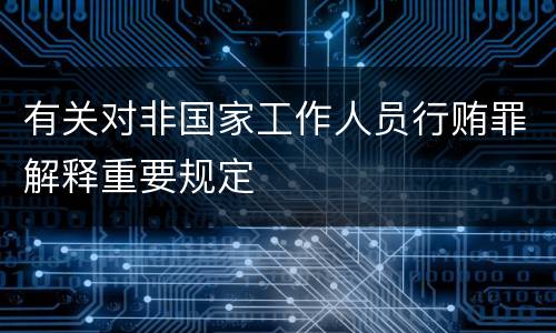 有关对非国家工作人员行贿罪解释重要规定