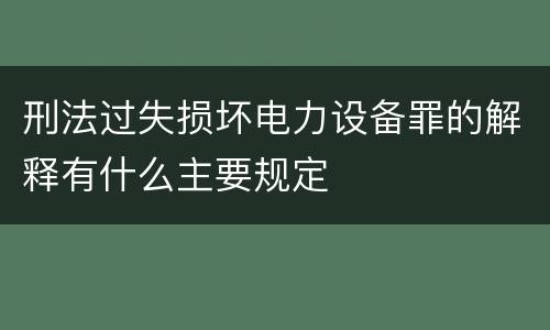 刑法过失损坏电力设备罪的解释有什么主要规定