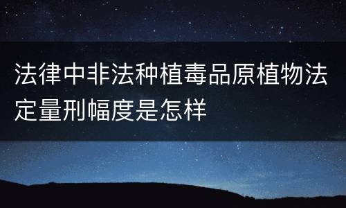 法律中非法种植毒品原植物法定量刑幅度是怎样