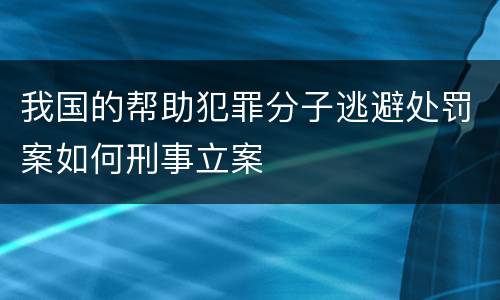 我国的帮助犯罪分子逃避处罚案如何刑事立案