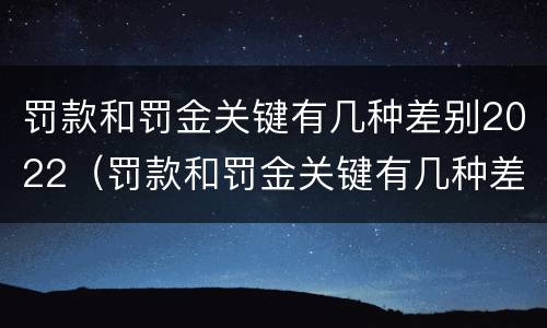 罚款和罚金关键有几种差别2022（罚款和罚金关键有几种差别2022怎么算）