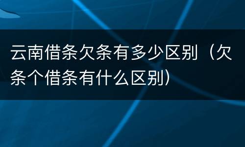 云南借条欠条有多少区别（欠条个借条有什么区别）