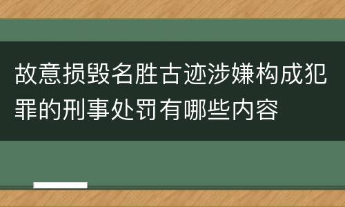 故意损毁名胜古迹涉嫌构成犯罪的刑事处罚有哪些内容