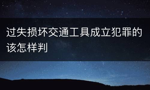过失损坏交通工具成立犯罪的该怎样判