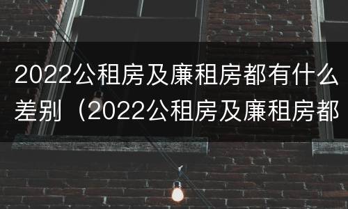 2022公租房及廉租房都有什么差别（2022公租房及廉租房都有什么差别呢）