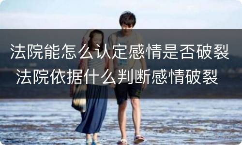 法院能怎么认定感情是否破裂 法院依据什么判断感情破裂