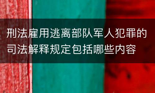 刑法雇用逃离部队军人犯罪的司法解释规定包括哪些内容