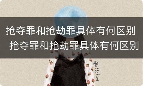抢夺罪和抢劫罪具体有何区别 抢夺罪和抢劫罪具体有何区别和联系