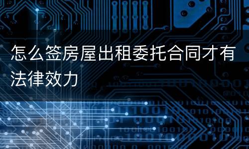 怎么签房屋出租委托合同才有法律效力