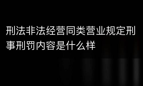 刑法非法经营同类营业规定刑事刑罚内容是什么样