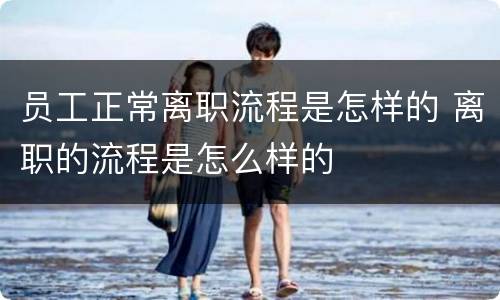 员工正常离职流程是怎样的 离职的流程是怎么样的