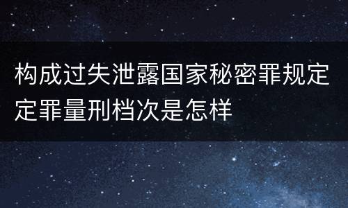 构成过失泄露国家秘密罪规定定罪量刑档次是怎样