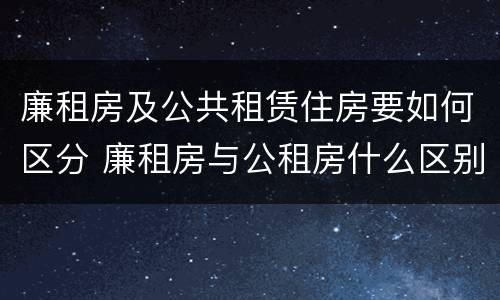 廉租房及公共租赁住房要如何区分 廉租房与公租房什么区别