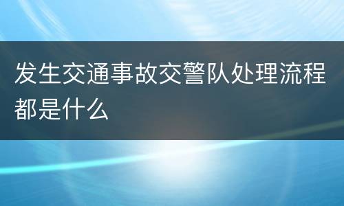 发生交通事故交警队处理流程都是什么