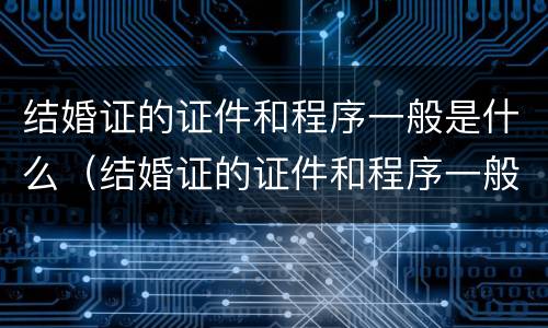 结婚证的证件和程序一般是什么（结婚证的证件和程序一般是什么样的）
