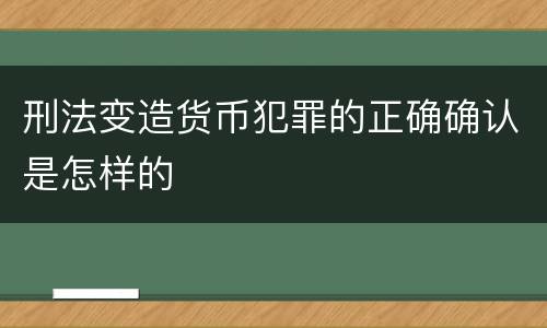 刑法变造货币犯罪的正确确认是怎样的