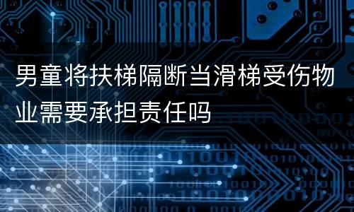 男童将扶梯隔断当滑梯受伤物业需要承担责任吗