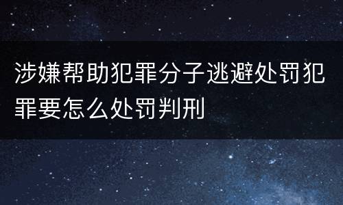 涉嫌帮助犯罪分子逃避处罚犯罪要怎么处罚判刑