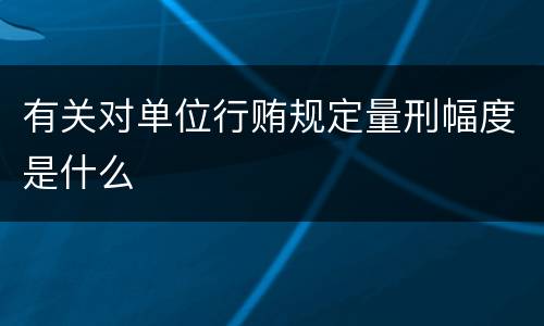 有关对单位行贿规定量刑幅度是什么