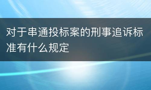 对于串通投标案的刑事追诉标准有什么规定