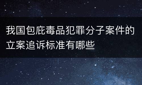 我国包庇毒品犯罪分子案件的立案追诉标准有哪些