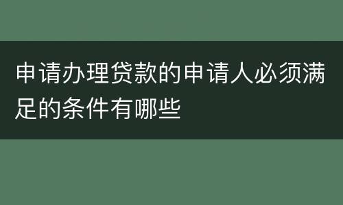 申请办理贷款的申请人必须满足的条件有哪些