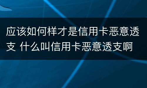 应该如何样才是信用卡恶意透支 什么叫信用卡恶意透支啊