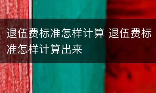 退伍费标准怎样计算 退伍费标准怎样计算出来