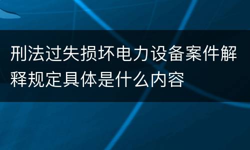 刑法过失损坏电力设备案件解释规定具体是什么内容
