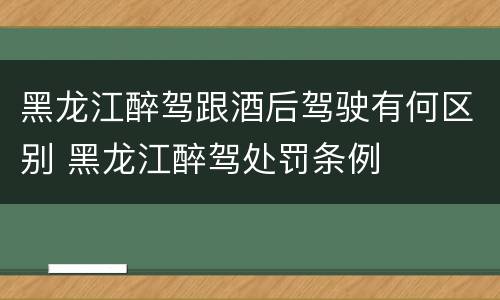 黑龙江醉驾跟酒后驾驶有何区别 黑龙江醉驾处罚条例