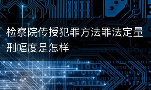 检察院传授犯罪方法罪法定量刑幅度是怎样