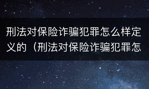 刑法对保险诈骗犯罪怎么样定义的（刑法对保险诈骗犯罪怎么样定义的呢）