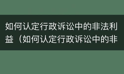 如何认定行政诉讼中的非法利益（如何认定行政诉讼中的非法利益行为）
