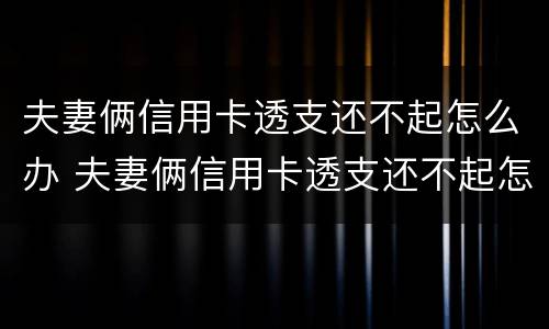 夫妻俩信用卡透支还不起怎么办 夫妻俩信用卡透支还不起怎么办理