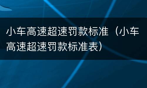 小车高速超速罚款标准（小车高速超速罚款标准表）