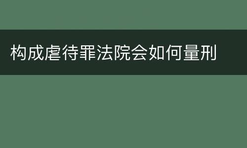 构成虐待罪法院会如何量刑