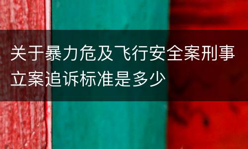 关于暴力危及飞行安全案刑事立案追诉标准是多少