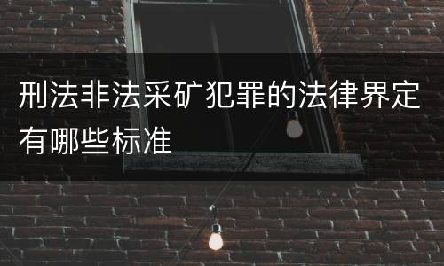 刑法非法采矿犯罪的法律界定有哪些标准